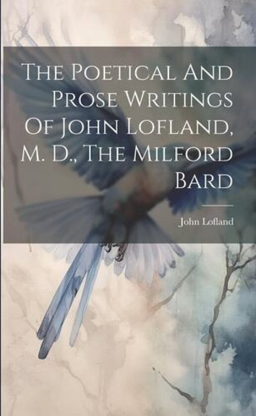 The Poetical And Prose Writings Of John Lofland, M. D., The Milford Bard av John Lofland (Paperback)
