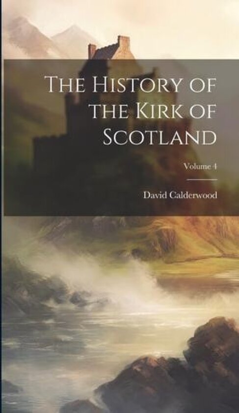 The History of the Kirk of Scotland; Volume 4 av David Calderwood (Hardcover)