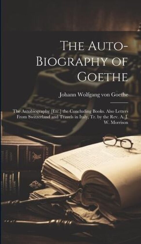 The Auto-Biography of Goethe av Johann Wolfgang Von Goethe (Hardcover)