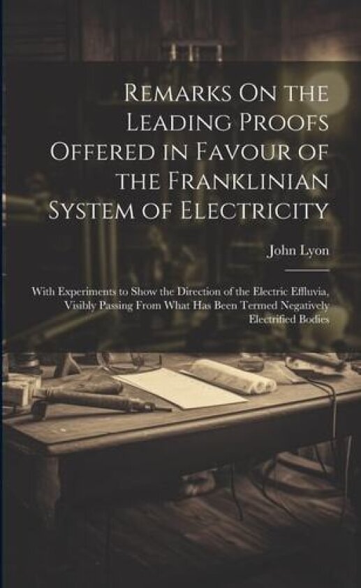 Remarks On the Leading Proofs Offered in Favour of the Franklinian System of Electricity av John Lyon (Paperback)