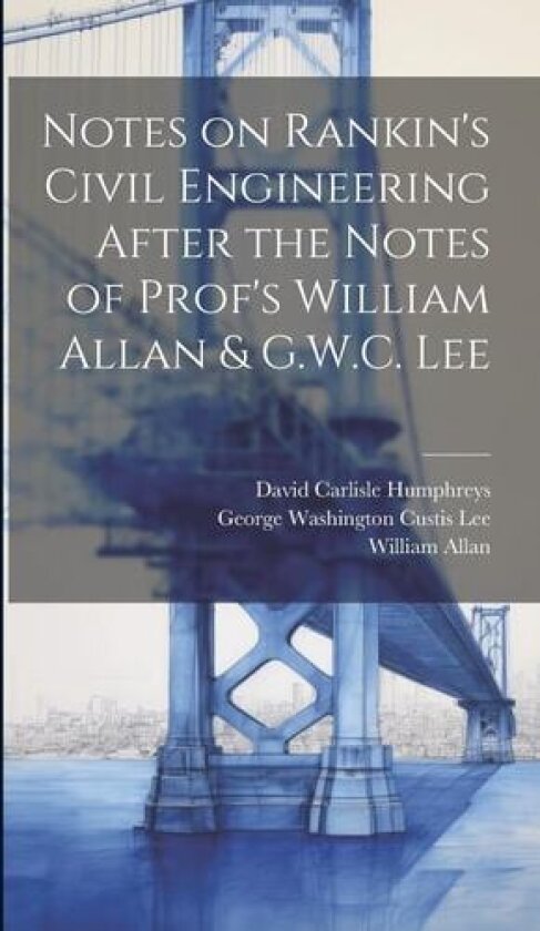 Notes on Rankin's Civil Engineering After the Notes of Prof's William Allan & G.W.C. Lee av William Allan, David Carlisle Humphreys, George Washington Custis Lee (Hardcover)