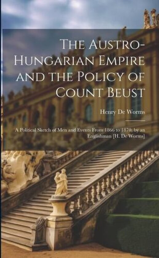 The Austro-Hungarian Empire and the Policy of Count Beust av Henry De Worms (Paperback)