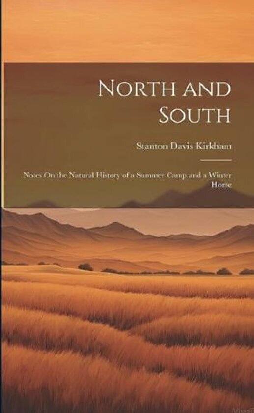 North and South: Notes On the Natural History of a Summer Camp and a Winter Home av Stanton Davis Kirkham (Paperback)