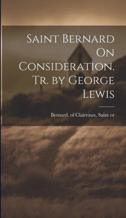 Saint Bernard On Consideration. Tr. by George Lewis av Of Clairvaux Saint Bernard (Hardcover)