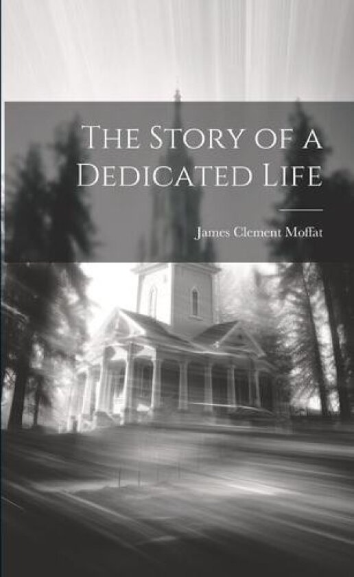 The Story of a Dedicated Life av James Clement 1811-1890 Moffat (Paperback)