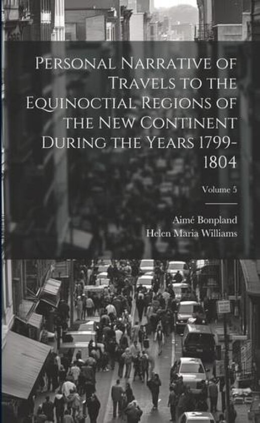 Personal Narrative of Travels to the Equinoctial Regions of the New Continent During the Years 1799-1804; Volume 5 av Helen Maria Williams, Aime Bonpland (Paperback)