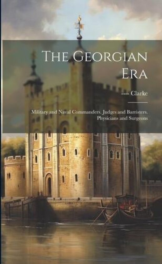 The Georgian Era: Military and Naval Commanders. Judges and Barristers. Physicians and Surgeons av Clarke (Paperback)