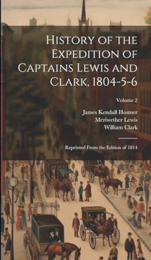 History of the Expedition of Captains Lewis and Clark, 1804-5-6 av James Kendall Hosmer, Meriwether Lewis, William Clark (Hardcover)