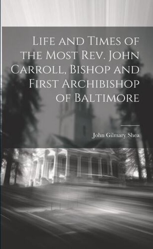 Life and Times of the Most Rev. John Carroll, Bishop and First Archibishop of Baltimore av John Gilmary 1824-1892 Shea (Paperback)
