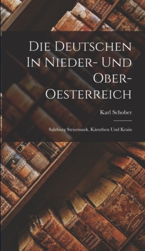 Die Deutschen In Nieder- Und Ober-oesterreich av Karl Schober (Hardcover)