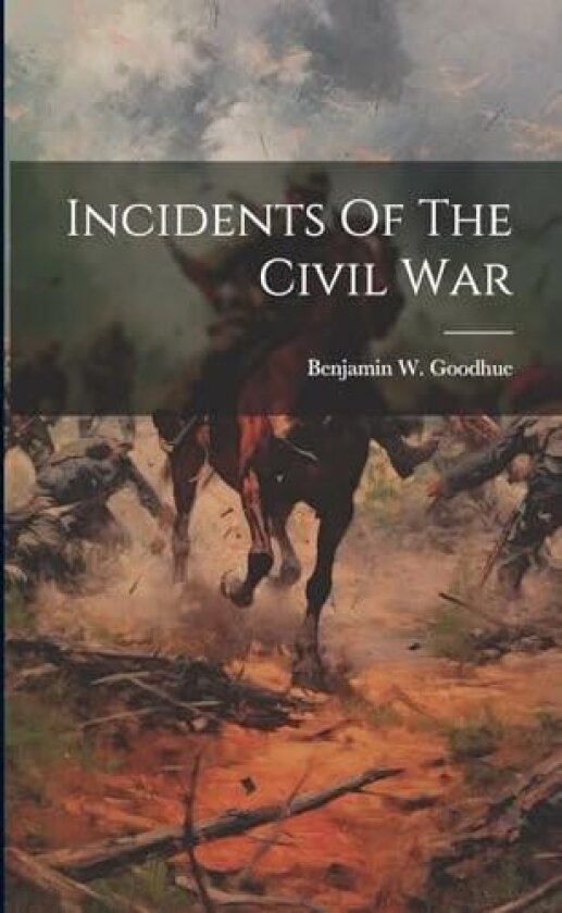 Incidents Of The Civil War av Benjamin W Goodhue (Paperback)