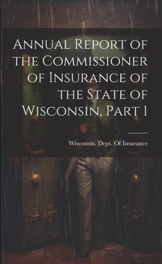 Annual Report of the Commissioner of Insurance of the State of Wisconsin, Part 1 av Wisconsin Dept of Insurance (Paperback)
