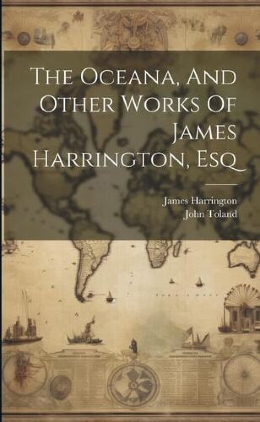 The Oceana, And Other Works Of James Harrington, Esq av James Harrington, John Toland (Paperback)
