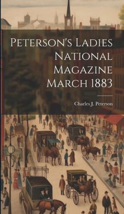 Peterson's Ladies National Magazine March 1883 av Charles J Peterson (Hardcover)