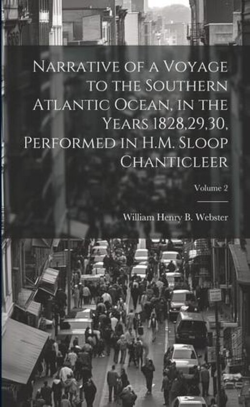 Narrative of a Voyage to the Southern Atlantic Ocean, in the Years 1828,29,30, Performed in H.M. Sloop Chanticleer; Volume 2 av William Henry B Webster (Paperback)