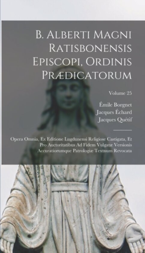 B. Alberti Magni Ratisbonensis Episcopi, Ordinis Prædicatorum av Saint Albertus, Emile Borgnet, Jacques Quetif (Hardcover)