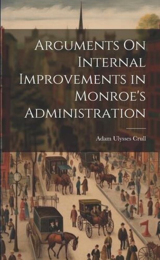 Arguments On Internal Improvements in Monroe's Administration av Adam Ulysses Crull (Paperback)