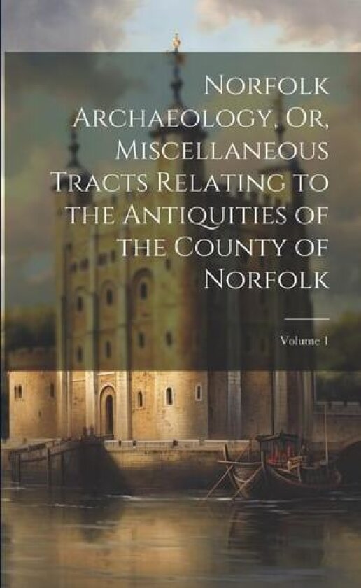 Norfolk Archaeology, Or, Miscellaneous Tracts Relating to the Antiquities of the County of Norfolk; Volume 1 av Anonymous (Paperback)