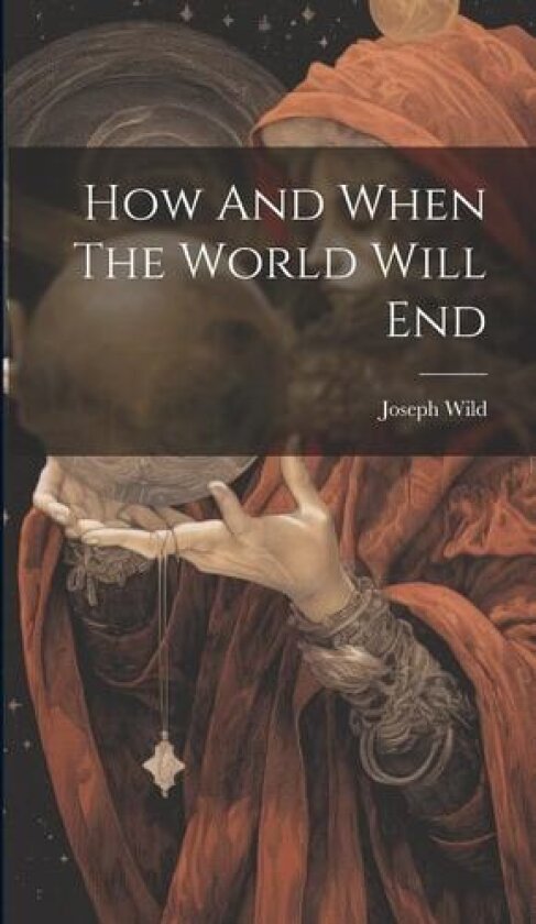 How And When The World Will End av Joseph Wild (Hardcover)