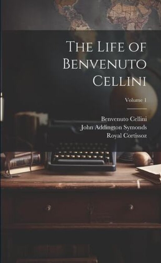The Life of Benvenuto Cellini; Volume 1 av John Addington Symonds, Royal Cortissoz, Benvenuto Cellini (Paperback)