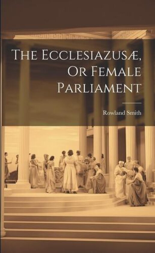 The Ecclesiazusae, Or Female Parliament av Rowland Smith (Paperback)