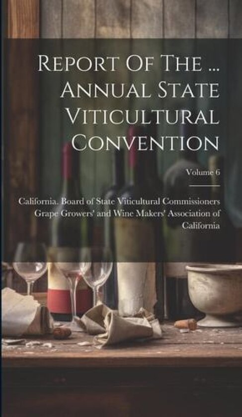Report Of The ... Annual State Viticultural Convention; Volume 6 av California Board of State Viticultural, Grape Growers' and Wine Makers' Assoc (Hardcover)