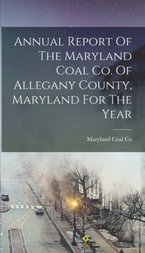 Annual Report Of The Maryland Coal Co. Of Allegany County, Maryland For The Year av Maryland Coal Co (Hardcover)
