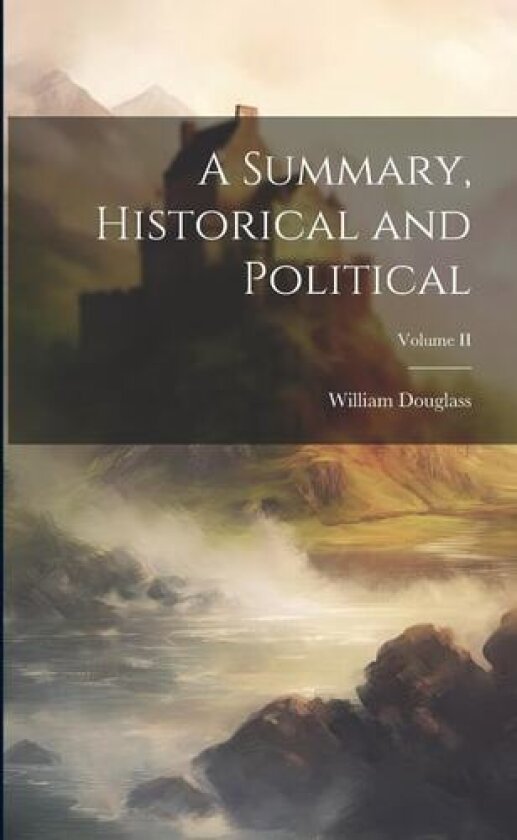 A Summary, Historical and Political; Volume II av William Douglass (Paperback)