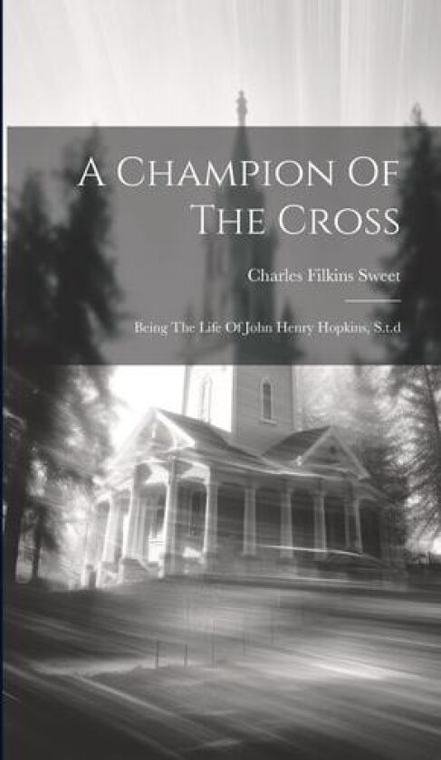 A Champion Of The Cross: Being The Life Of John Henry Hopkins, S.t.d av Charles Filkins Sweet (Hardcover)