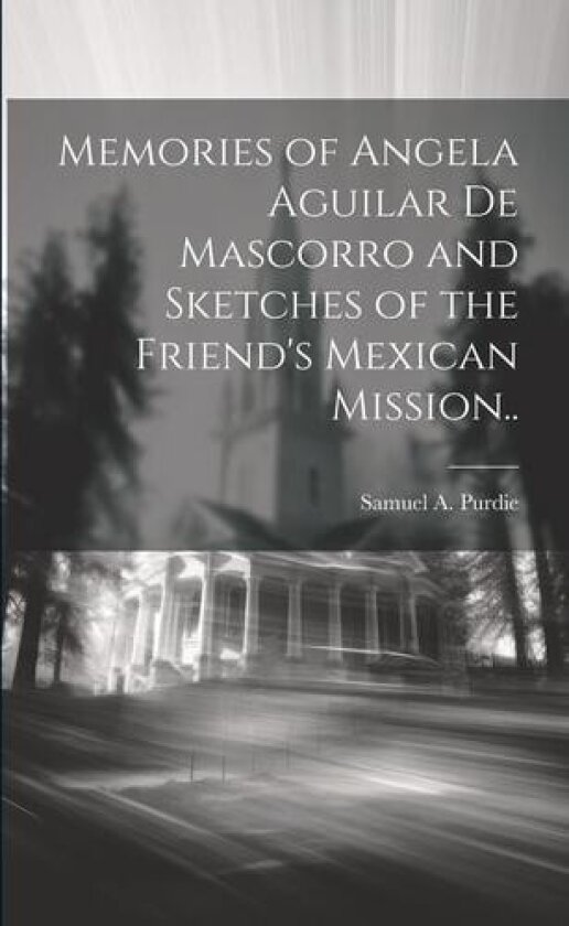 Memories of Angela Aguilar De Mascorro and Sketches of the Friend's Mexican Mission.. av Samuel a Purdie (Paperback)