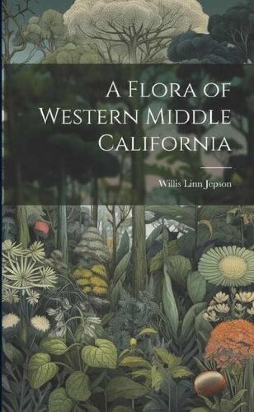 A Flora of Western Middle California av Willis Linn Jepson (Paperback)
