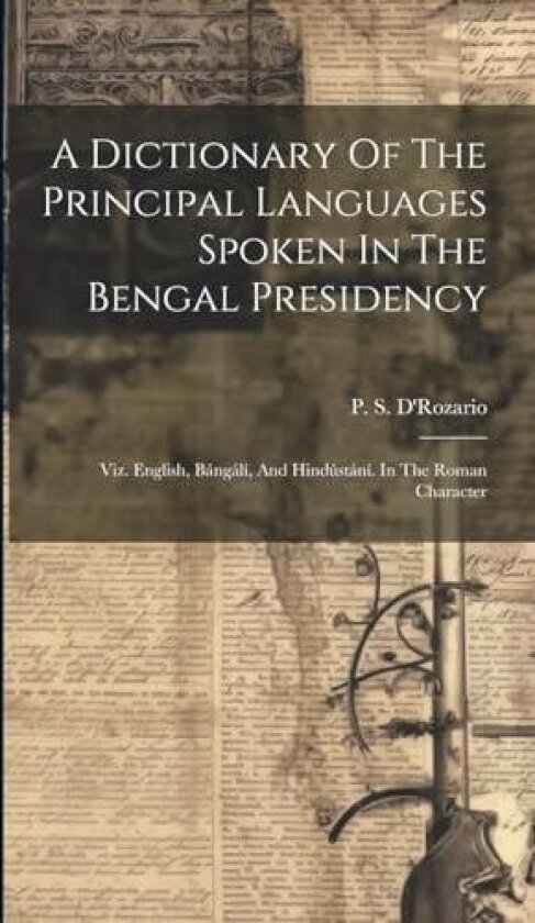 A Dictionary Of The Principal Languages Spoken In The Bengal Presidency av P S D'Rozario (Hardcover)