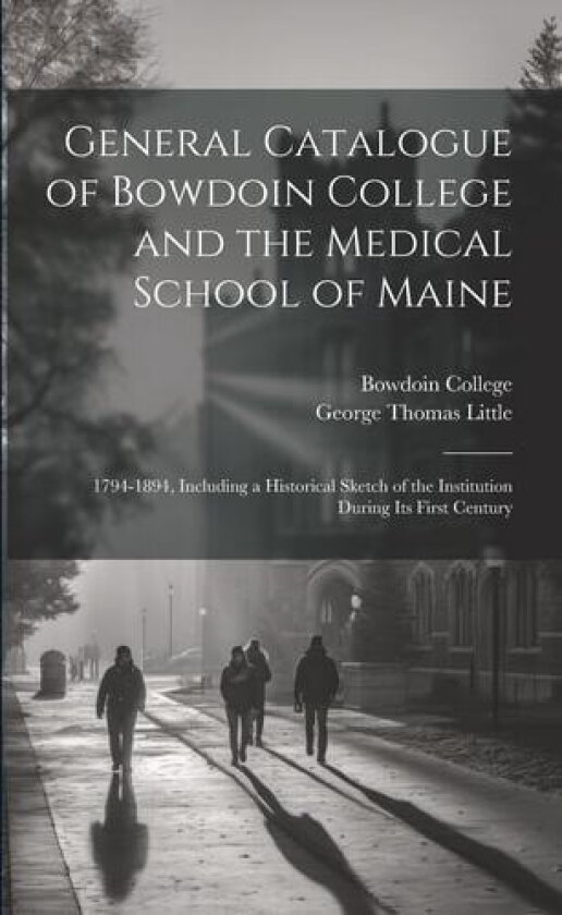 General Catalogue of Bowdoin College and the Medical School of Maine: 1794-1894, Including a Historical Sketch of the Institution During Its First Century av George Thomas 1857-1915 Little (Paperback)