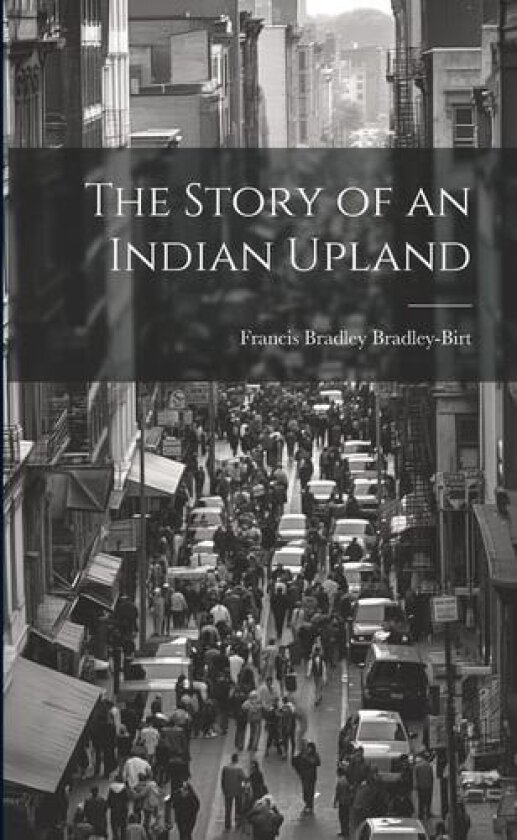 The Story of an Indian Upland av Francis Bradley Bradley-Birt (Paperback)