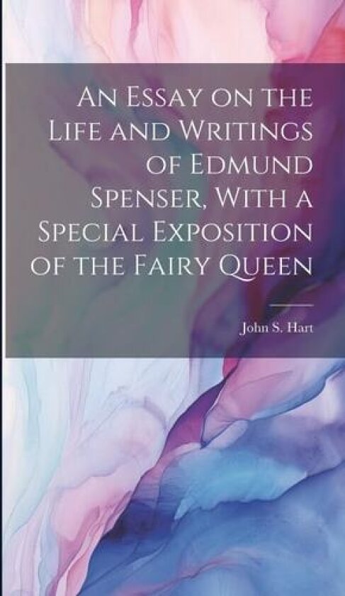 An Essay on the Life and Writings of Edmund Spenser, With a Special Exposition of the Fairy Queen av John S 1810-1877 Hart (Hardcover)
