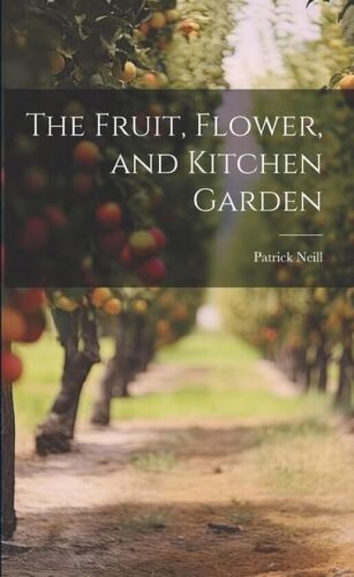 The Fruit, Flower, and Kitchen Garden av Patrick 1776-1851 Neill (Paperback)