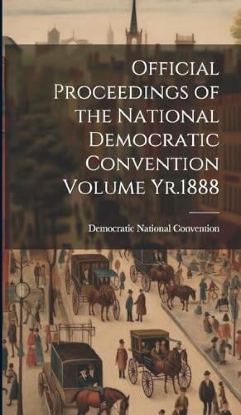 Official Proceedings of the National Democratic Convention Volume Yr.1888 av Democratic National Convention (Hardcover)