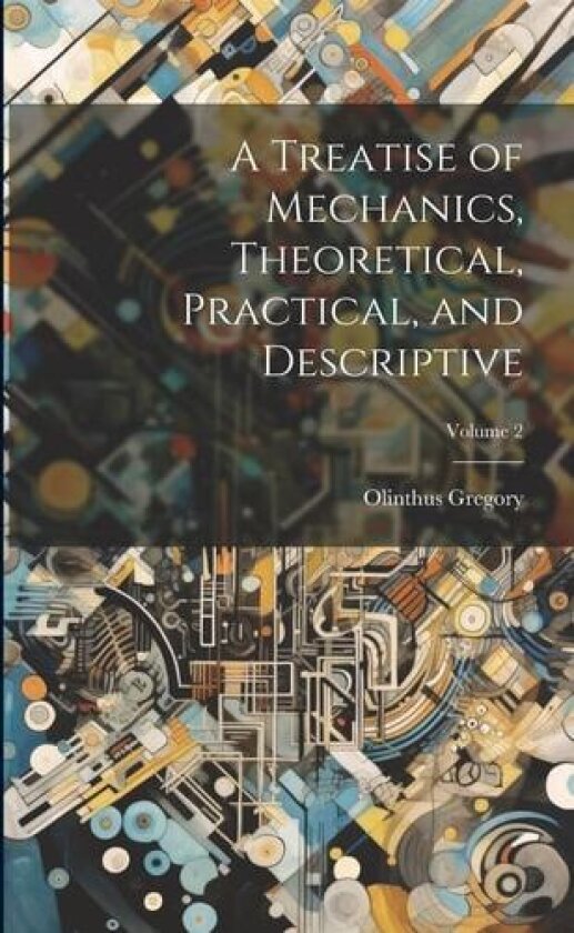 A Treatise of Mechanics, Theoretical, Practical, and Descriptive; Volume 2 av Olinthus Gregory (Paperback)