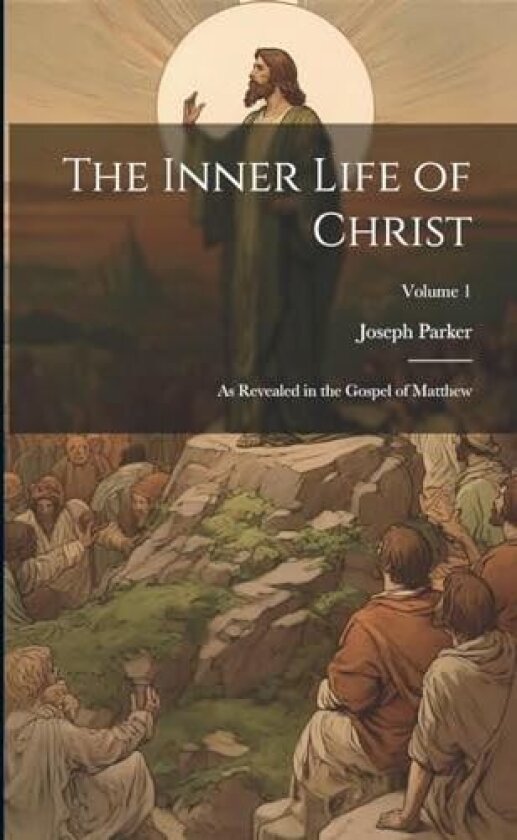 The Inner Life of Christ: As Revealed in the Gospel of Matthew; Volume 1 av Joseph 1830-1902 Parker (Paperback)
