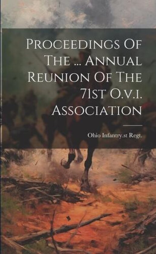 Proceedings Of The ... Annual Reunion Of The 71st O.v.i. Association av 1861-1865 Ohio Infantry 71st Regt (Paperback)