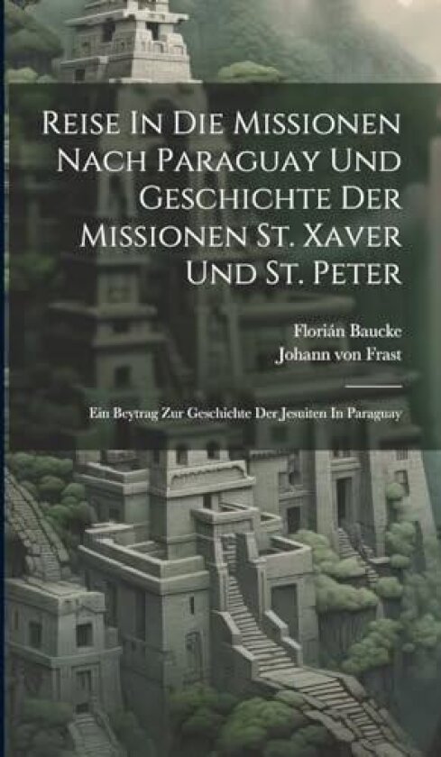 Reise In Die Missionen Nach Paraguay Und Geschichte Der Missionen St. Xaver Und St. Peter av Florian Baucke (Hardcover)