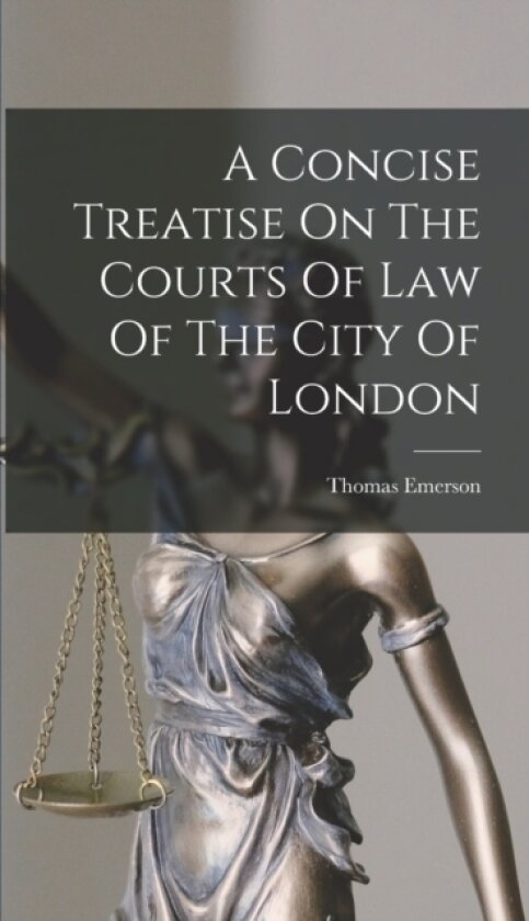 A Concise Treatise On The Courts Of Law Of The City Of London av Thomas Emerson (Hardcover)