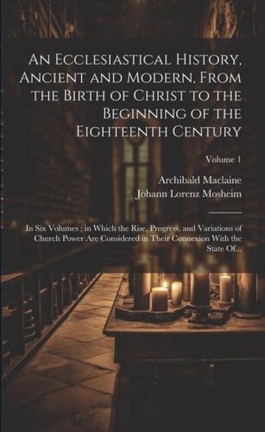 An Ecclesiastical History, Ancient and Modern, From the Birth of Christ to the Beginning of the Eighteenth Century av Archibald 1722-1804 MacLaine (Paperback)