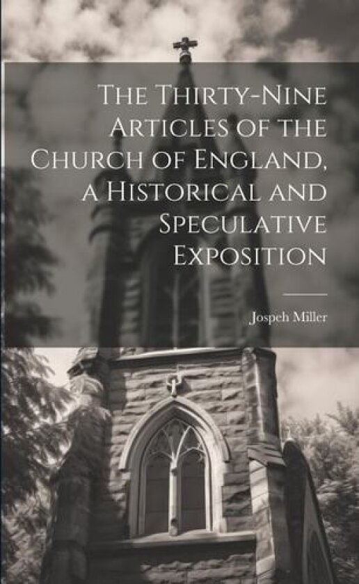 The Thirty-Nine Articles of the Church of England, a Historical and Speculative Exposition av Jospeh Miller (Paperback)