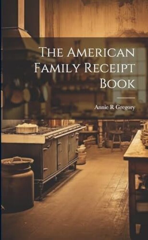 The American Family Receipt Book av Annie R Gregory (Paperback)