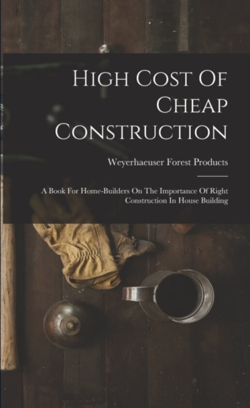 High Cost Of Cheap Construction av Weyerhaeuser Forest Products (Paperback)