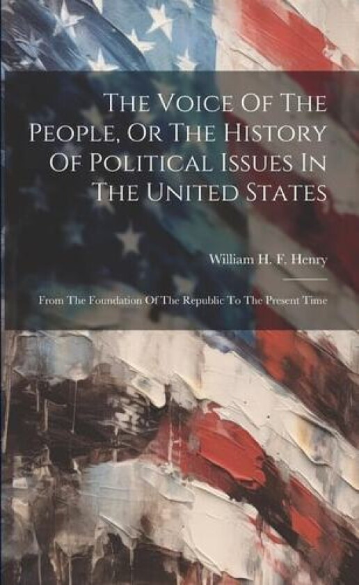 The Voice Of The People, Or The History Of Political Issues In The United States av William H F Henry (Paperback)