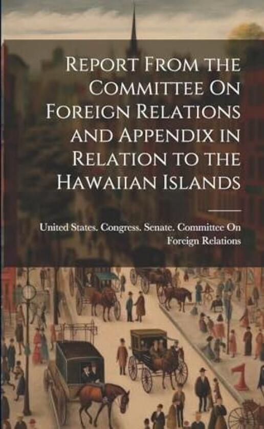 Report From the Committee On Foreign Relations and Appendix in Relation to the Hawaiian Islands av United States Congress Senate Comm (Paperback)