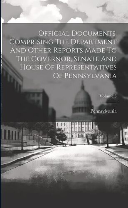 Official Documents, Comprising The Department And Other Reports Made To The Governor, Senate And House Of Representatives Of Pennsylvania; Volume 3 av Pennsylvania (Paperback)