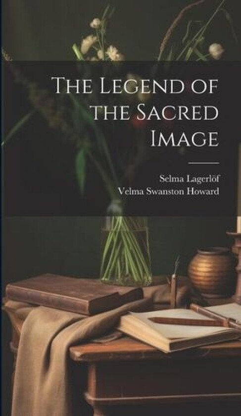 The Legend of the Sacred Image av Selma Lagerloef, Velma Swanston Howard (Hardcover)